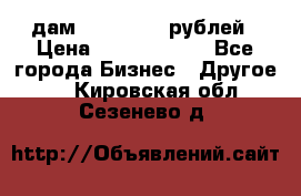 дам 30 000 000 рублей › Цена ­ 17 000 000 - Все города Бизнес » Другое   . Кировская обл.,Сезенево д.